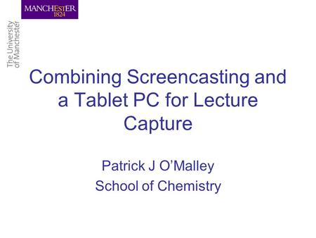 Combining Screencasting and a Tablet PC for Lecture Capture Patrick J O’Malley School of Chemistry.