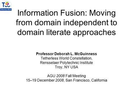 Information Fusion: Moving from domain independent to domain literate approaches Professor Deborah L. McGuinness Tetherless World Constellation, Rensselaer.
