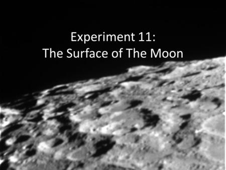 Experiment 11: The Surface of The Moon. Why Does the Moon Look that Way? First, a meteor impacts lunar surface. This displaces part of the Moon’s surface,