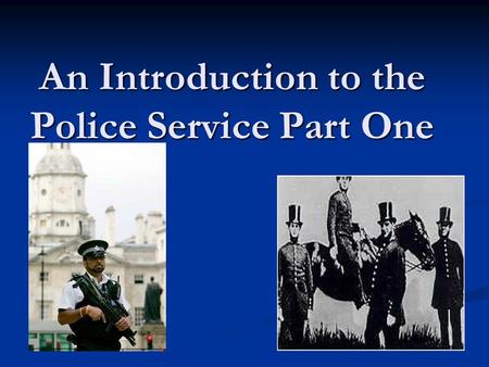 An Introduction to the Police Service Part One. The Idea of Policing: Some Questions to Consider What does the word ‘police’ mean to you? What does the.