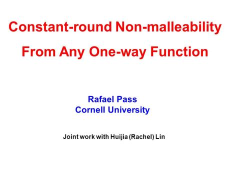 Rafael Pass Cornell University Constant-round Non-malleability From Any One-way Function Joint work with Huijia (Rachel) Lin.