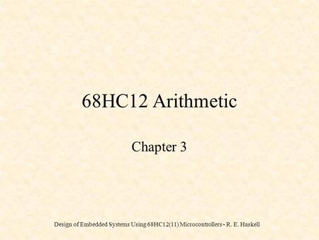 Design of Embedded Systems Using 68HC12(11) Microcontrollers - R. E. Haskell 68HC12 Arithmetic Chapter 3.