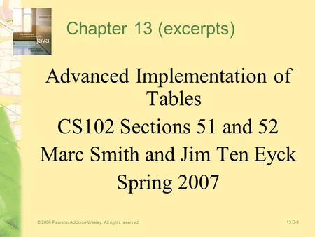 © 2006 Pearson Addison-Wesley. All rights reserved13 B-1 Chapter 13 (excerpts) Advanced Implementation of Tables CS102 Sections 51 and 52 Marc Smith and.