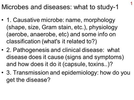 1 Microbes and diseases: what to study-1 1. Causative microbe: name, morphology (shape, size, Gram stain, etc.), physiology (aerobe, anaerobe, etc) and.