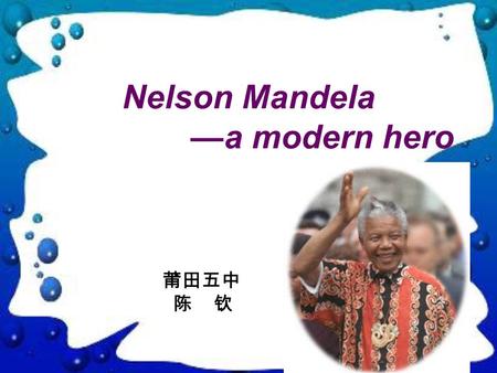 Nelson Mandela —a modern hero 莆田五中 陈 钦. What do you think Mandela will answer if you ask him the same questions?