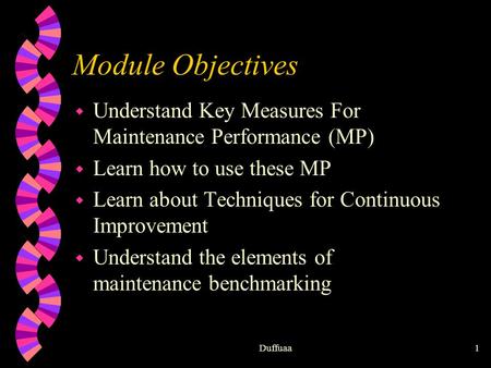 Duffuaa1 Module Objectives w Understand Key Measures For Maintenance Performance (MP) w Learn how to use these MP w Learn about Techniques for Continuous.