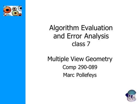 Algorithm Evaluation and Error Analysis class 7 Multiple View Geometry Comp 290-089 Marc Pollefeys.