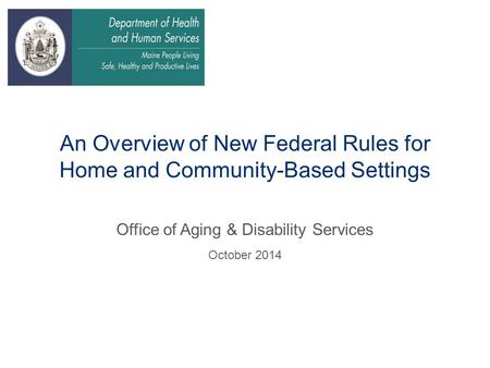 An Overview of New Federal Rules for Home and Community-Based Settings Office of Aging & Disability Services October 2014.