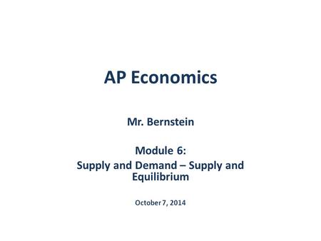 AP Economics Mr. Bernstein Module 6: Supply and Demand – Supply and Equilibrium October 7, 2014.