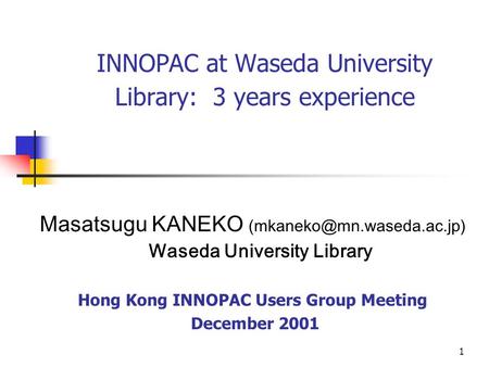 1 INNOPAC at Waseda University Library: 3 years experience Masatsugu KANEKO Waseda University Library Hong Kong INNOPAC Users.