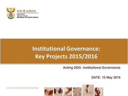Institutional Governance: Key Projects 2015/2016 Acting DDG: Institutional Governance DATE: 13 May 2015.