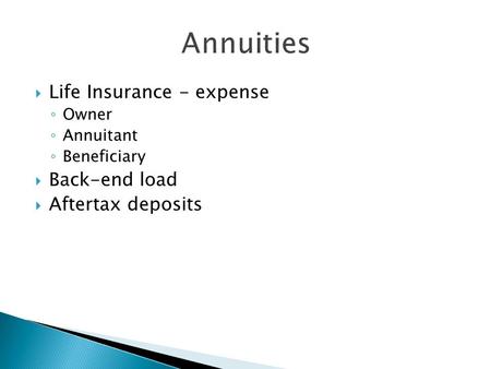 Life Insurance - expense ◦ Owner ◦ Annuitant ◦ Beneficiary  Back-end load  Aftertax deposits.