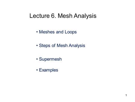Meshes and Loops Steps of Mesh Analysis Supermesh Examples Lecture 6. Mesh Analysis 1.