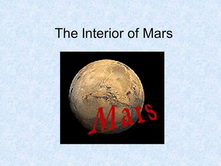 The Interior of Mars. Why do we need to know about the interior? Main reason: Because the chemical composition and minerals inside can tell us a lot about.