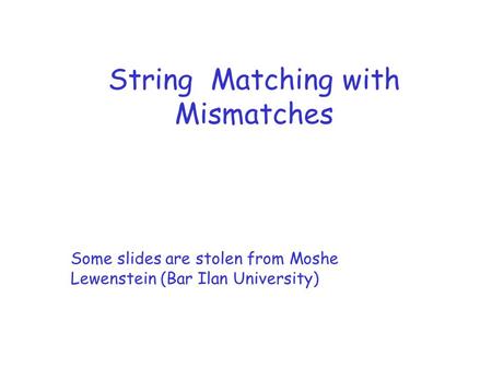 String Matching with Mismatches Some slides are stolen from Moshe Lewenstein (Bar Ilan University)
