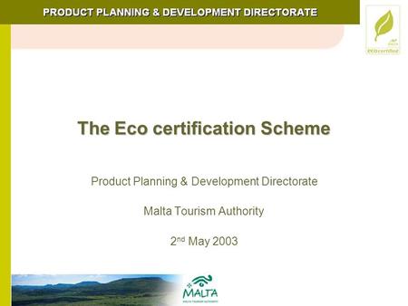The Eco certification Scheme Product Planning & Development Directorate Malta Tourism Authority 2 nd May 2003.