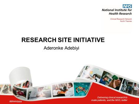 Delivering clinical research to make patients, and the NHS, better RESEARCH SITE INITIATIVE Aderonke Adebiyi dd/mm/yyyy.