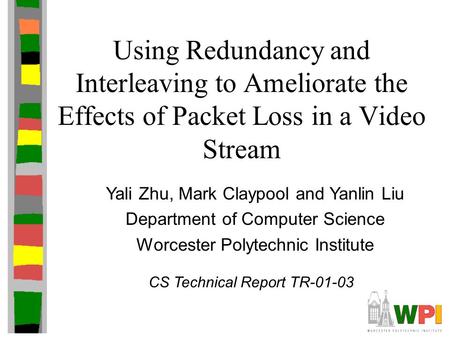 Using Redundancy and Interleaving to Ameliorate the Effects of Packet Loss in a Video Stream Yali Zhu, Mark Claypool and Yanlin Liu Department of Computer.