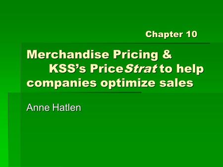 Merchandise Pricing & KSS’s PriceStrat to help companies optimize sales Anne Hatlen Chapter 10.