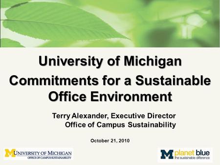 University of Michigan Commitments for a Sustainable Office Environment Terry Alexander, Executive Director Office of Campus Sustainability October 21,