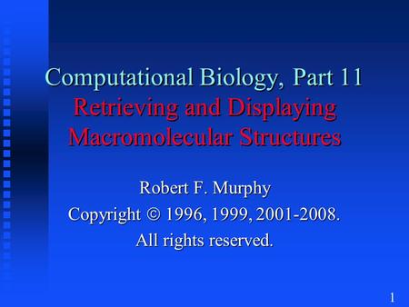 1 Computational Biology, Part 11 Retrieving and Displaying Macromolecular Structures Robert F. Murphy Copyright  1996, 1999, 2001-2008. All rights reserved.