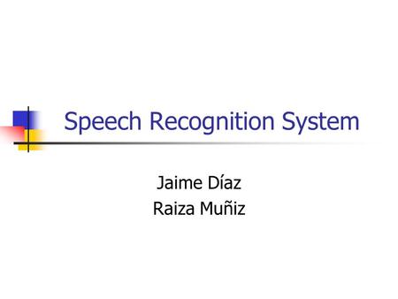 Speech Recognition System Jaime Díaz Raiza Muñiz.