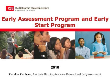 Early Assessment Program and Early Start Program 2010 Carolina Cardenas, Associate Director, Academic Outreach and Early Assessment.