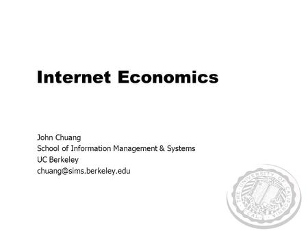 Internet Economics John Chuang School of Information Management & Systems UC Berkeley