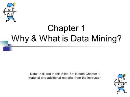 Chapter 1 Why & What is Data Mining? Note: Included in this Slide Set is both Chapter 1 material and additional material from the instructor.