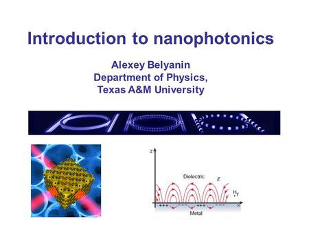 Introduction to nanophotonics Alexey Belyanin Department of Physics, Texas A&M University.