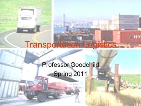 Transportation Logistics Professor Goodchild Spring 2011.