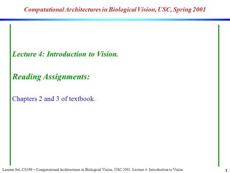 Laurent Itti: CS599 – Computational Architectures in Biological Vision, USC 2001. Lecture 4: Introduction to Vision 1 Computational Architectures in Biological.