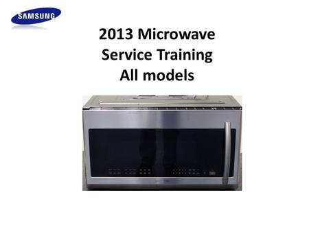 2013 Microwave Service Training All models. Samsung HA Warranty ALL Warranties are subject to change, always verify. 1 Year Parts & Labor Base Warranty,