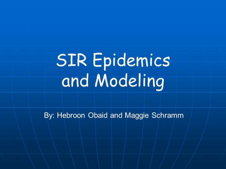 SIR Epidemics and Modeling By: Hebroon Obaid and Maggie Schramm.