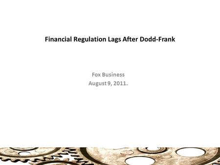 Financial Regulation Lags After Dodd-Frank Fox Business August 9, 2011.