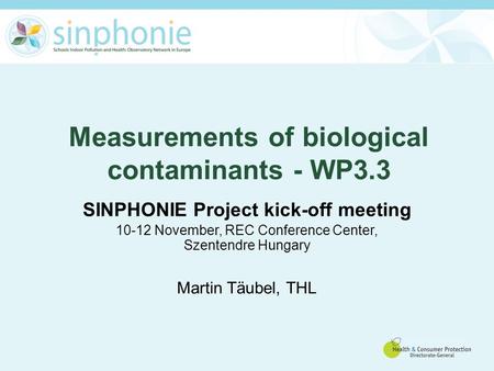 Measurements of biological contaminants - WP3.3 SINPHONIE Project kick-off meeting 10-12 November, REC Conference Center, Szentendre Hungary Martin Täubel,