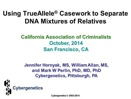 Using TrueAllele ® Casework to Separate DNA Mixtures of Relatives California Association of Criminalists October, 2014 San Francisco, CA Jennifer Hornyak,