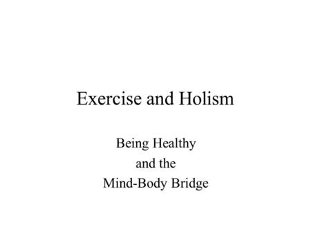 Exercise and Holism Being Healthy and the Mind-Body Bridge.