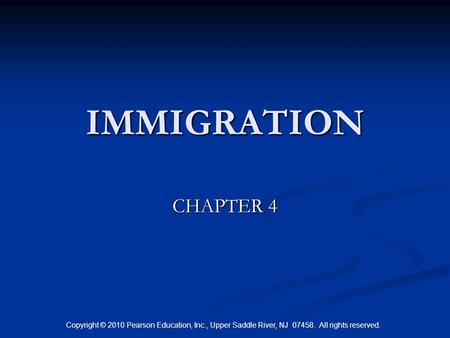 Copyright © 2010 Pearson Education, Inc., Upper Saddle River, NJ 07458. All rights reserved. IMMIGRATION CHAPTER 4.