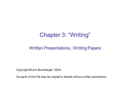 Chapter 3: “Writing” Written Presentations, Writing Papers Copyright Bruno Buchberger 2004 No parts of this file may be copied or stored without written.