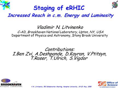 V.N. Litvinenko, ElC Collaboration Meeting, Hampton University, 19-23 May, 2008 Staging of eRHIC Increased Reach in c.m. Energy and Luminosity Vladimir.