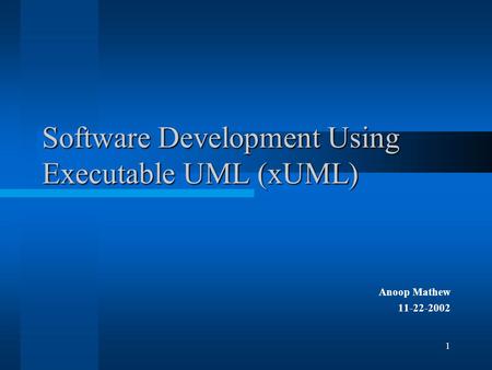 1 Software Development Using Executable UML (xUML) Anoop Mathew 11-22-2002.