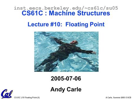CS 61C L10 Floating Point (1) A Carle, Summer 2005 © UCB inst.eecs.berkeley.edu/~cs61c/su05 CS61C : Machine Structures Lecture #10: Floating Point 2005-07-06.
