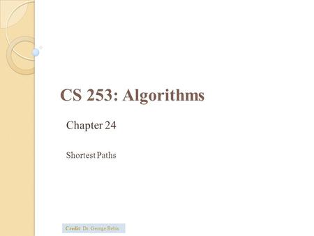 CS 253: Algorithms Chapter 24 Shortest Paths Credit: Dr. George Bebis.