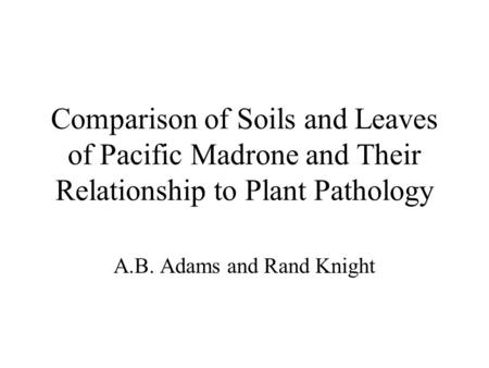 Comparison of Soils and Leaves of Pacific Madrone and Their Relationship to Plant Pathology A.B. Adams and Rand Knight.