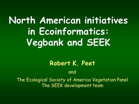 North American initiatives in Ecoinformatics: Vegbank and SEEK Robert K. Peet and The Ecological Society of America Vegetation Panel The SEEK development.