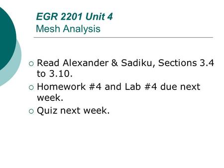 EGR 2201 Unit 4 Mesh Analysis  Read Alexander & Sadiku, Sections 3.4 to 3.10.  Homework #4 and Lab #4 due next week.  Quiz next week.