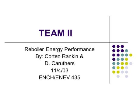 TEAM II Reboiler Energy Performance By: Cortez Rankin & D. Caruthers 11/4/03 ENCH/ENEV 435.