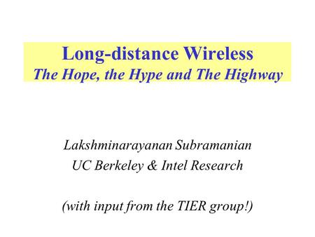 Long-distance Wireless The Hope, the Hype and The Highway Lakshminarayanan Subramanian UC Berkeley & Intel Research (with input from the TIER group!)
