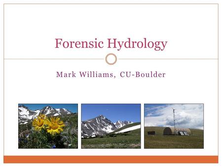 Mark Williams, CU-Boulder Forensic Hydrology. What is “Forensic Hydrology” Geoscientists are really “Geodectives” forensic geochemistry and forensic geology.